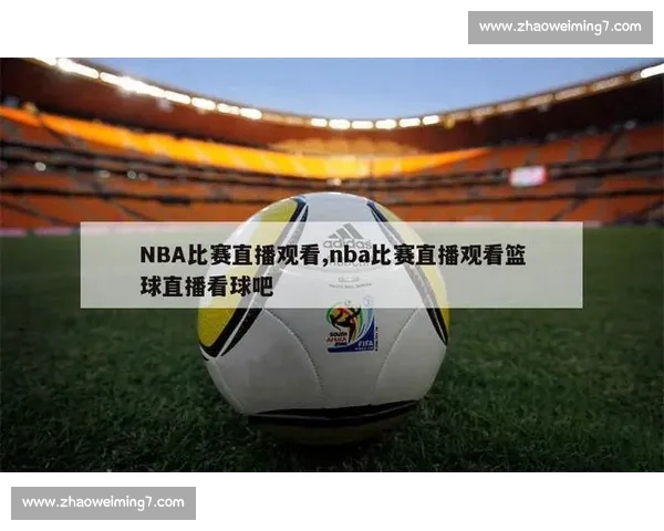 高清篮球赛事直播APP下载指南畅享实时精彩对决平台安全稳定观看体验 - 副本 - 副本 (29) - 副本 - 副本 - 副本